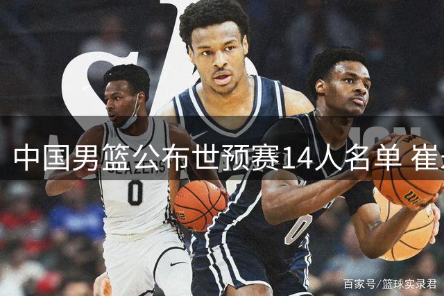 中国男篮公布世预赛14人名单 崔永熙因伤缺席