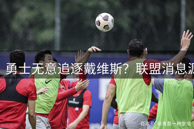 勇士无意追逐戴维斯？联盟消息源揭交易市场真实动向