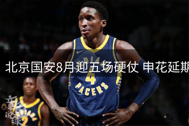 北京国安8月迎五场硬仗 申花延期赛程悬而未决