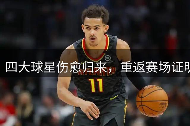 四大球星伤愈归来，重返赛场证明实力