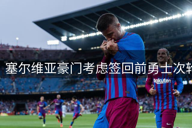 塞尔维亚豪门考虑签回前勇士次轮秀，他们面临土耳其劲旅的竞争？