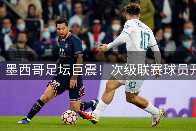 墨西哥足坛巨震！次级联赛球员开场静默抗议五年取消升降级