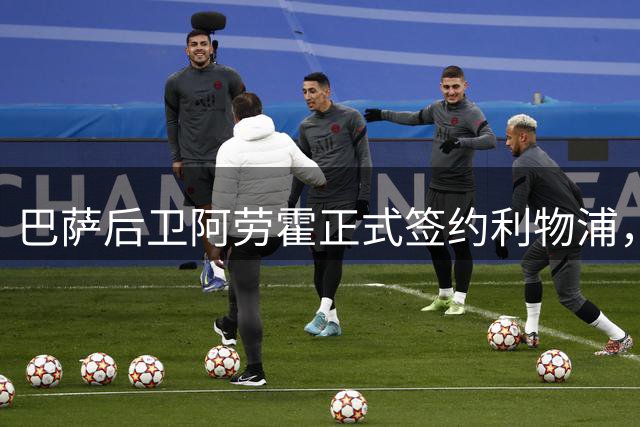 巴萨后卫阿劳霍正式签约利物浦，转会细节曝光
