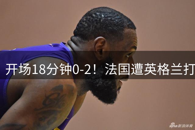 开场18分钟0-2！法国遭英格兰打爆，创世界杯耻辱，姆巴佩却笑了