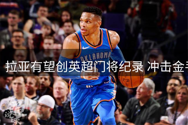 拉亚有望创英超门将纪录 冲击金手套四连冠