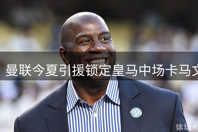 曼联今夏引援锁定皇马中场卡马文加 球员转会禁令解除