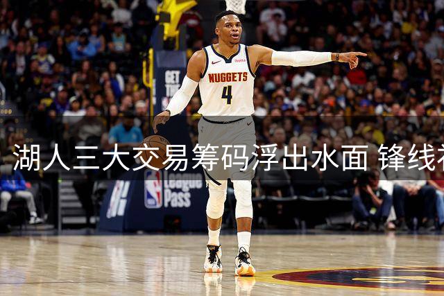 湖人三大交易筹码浮出水面 锋线补强决定争冠上限