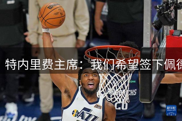特内里费主席：我们希望签下佩德罗，这笔交易是有可能实现的