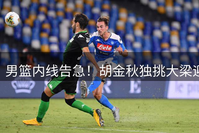 男篮内线告急！胡金秋独挑大梁迎战非洲劲旅 郭士强战术体系迎大考