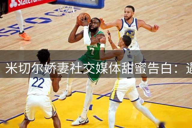 米切尔娇妻社交媒体甜蜜告白：遇见你是此生最美的幸运