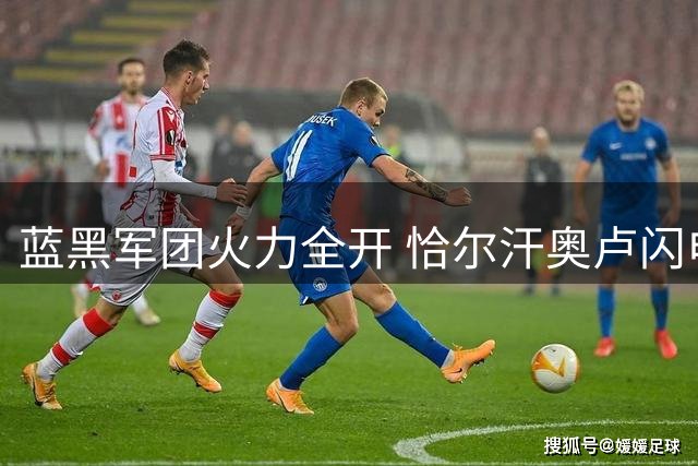 蓝黑军团火力全开 恰尔汗奥卢闪电破门助国米大胜蒙扎