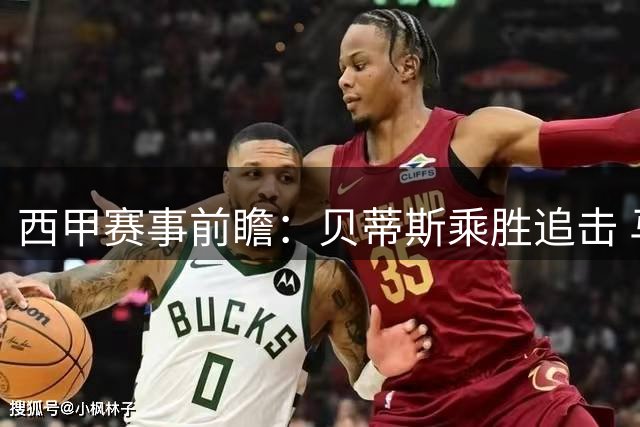 西甲赛事前瞻：贝蒂斯乘胜追击 马竞客场遇阻