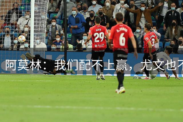 阿莫林：我们配不上赢，尤文也不该输；我觉得西塞能做得更好