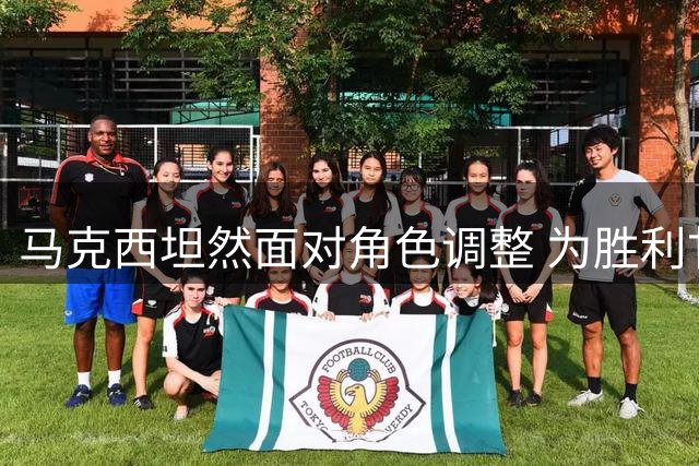 马克西坦然面对角色调整 为胜利甘愿牺牲个人数据