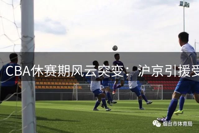 CBA休赛期风云突变：沪京引援受阻 辽宁男篮强势补强